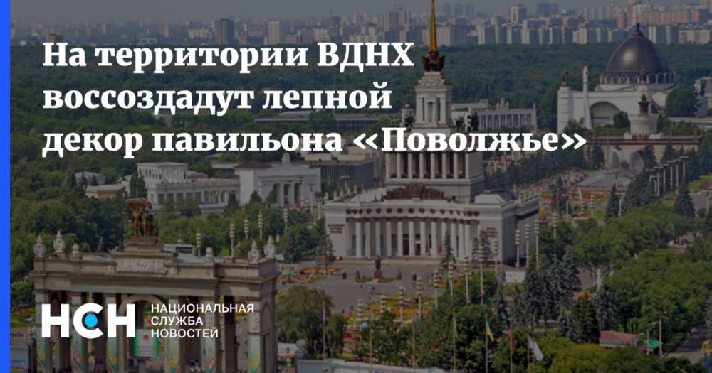 Алексей Емельянов - Наталья Сергунина - На территории ВДНХ воссоздадут лепной декор павильона «Поволжье» - nsn.fm - Москва - Россия