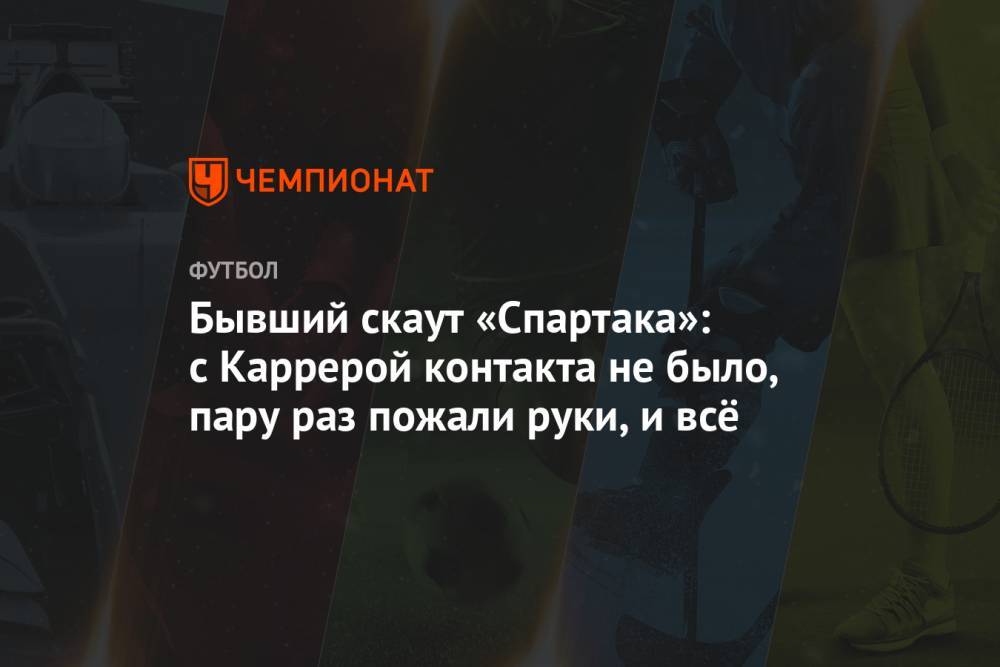 Бывший скаут «Спартака»: с Каррерой контакта не было, пару раз пожали руки, и всё - championat.com