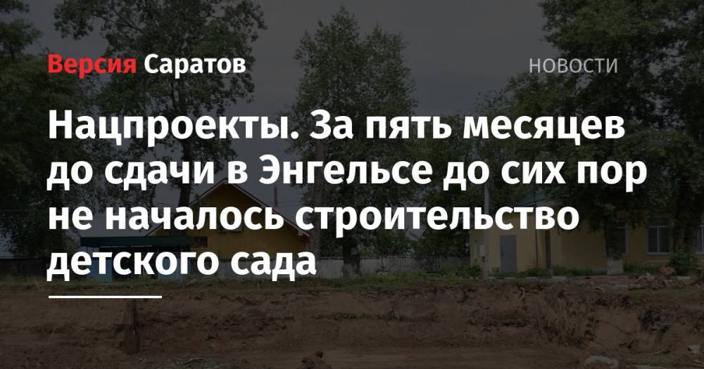 Нацпроекты. За пять месяцев до сдачи в Энгельсе до сих пор не началось строительство детского сада - nversia.ru - Саратовская обл. - Саратов