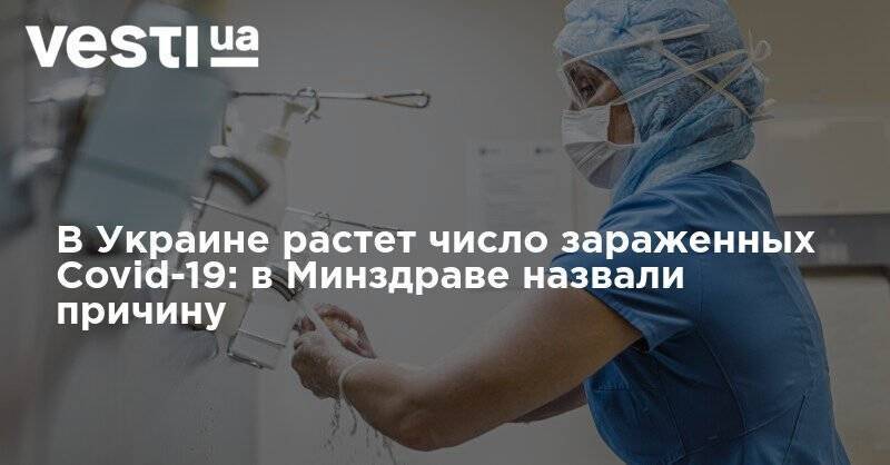 Максим Степанов - В Украине растет число зараженных Covid-19: в Минздраве назвали причину - vesti.ua - Украина