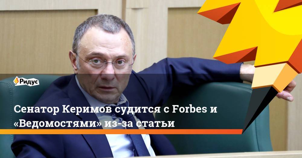 Сулейман Керимов - Сенатор Керимов судится с Forbes и «Ведомостями» из-за статьи - ridus.ru - Москва - Россия - респ. Дагестан