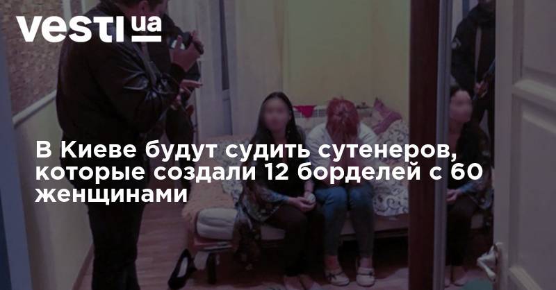 В Киеве будут судить сутенеров, которые создали 12 борделей с 60 женщинами - vesti.ua - Киев - Киевская обл.