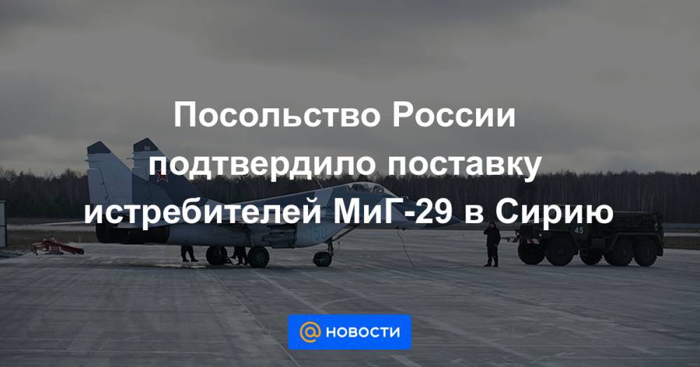 Посольство России подтвердило поставку истребителей МиГ-29 в Сирию - news.mail.ru - Россия - США - Сирия - Ливия