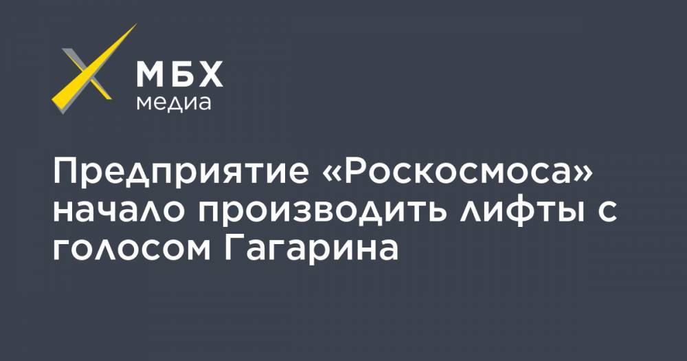 Юрий Гагарин - Предприятие «Роскосмоса» начало производить лифты с голосом Гагарина - mbk.news