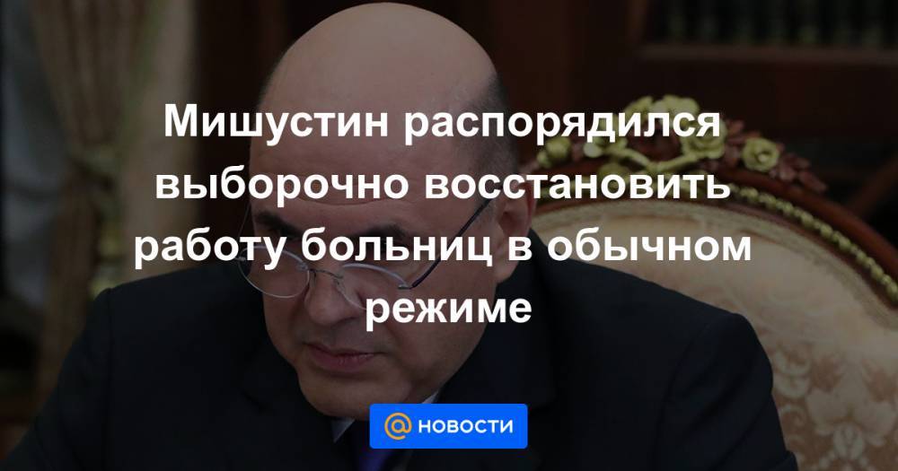 Михаил Мурашко - Мишустин распорядился выборочно восстановить работу больниц в обычном режиме - news.mail.ru - Москва