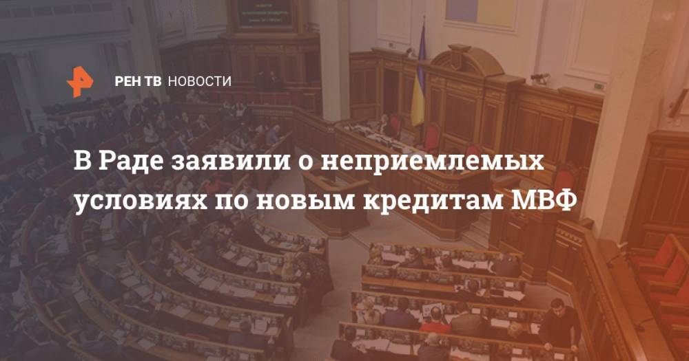 Давид Арахамия - В Раде заявили о неприемлемых условиях по новым кредитам МВФ - ren.tv - Украина