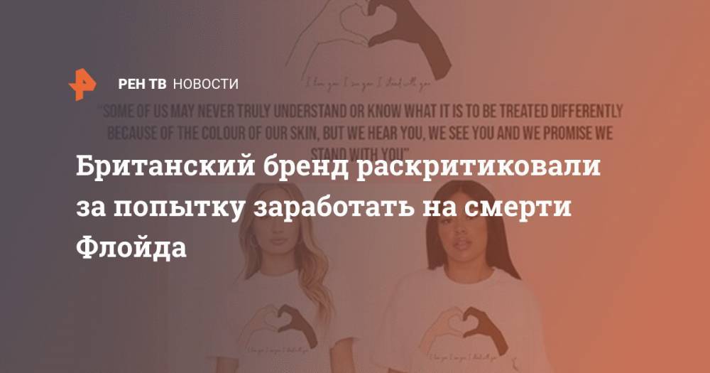 Джордж Флойд - Британский бренд раскритиковали за попытку заработать на смерти Флойда - ren.tv - США