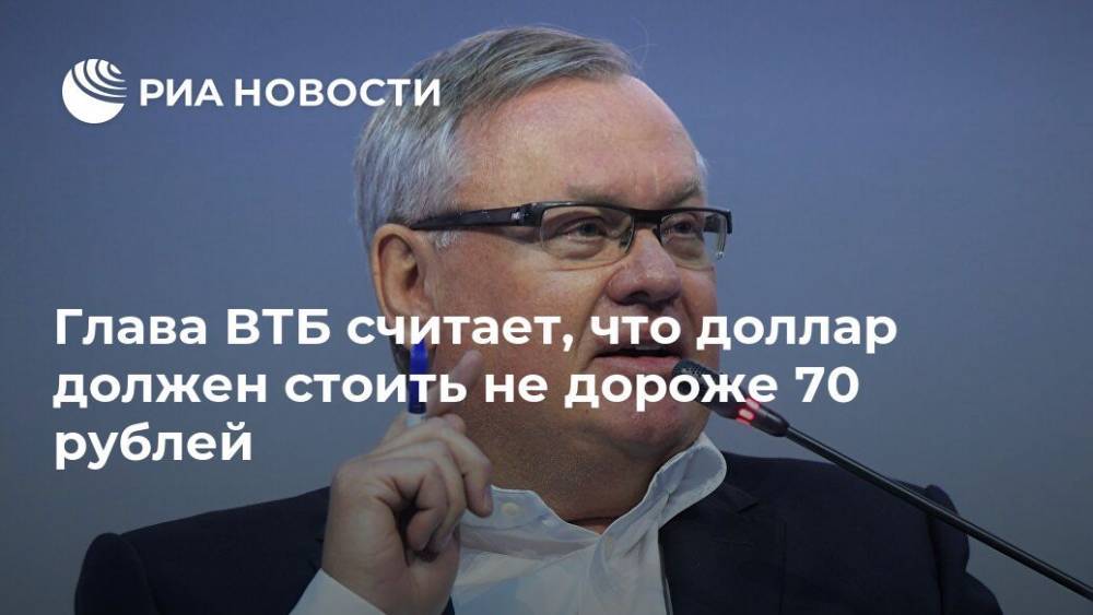 Андрей Костин - Глава ВТБ считает, что доллар должен стоить не дороже 70 рублей - ria.ru - Москва