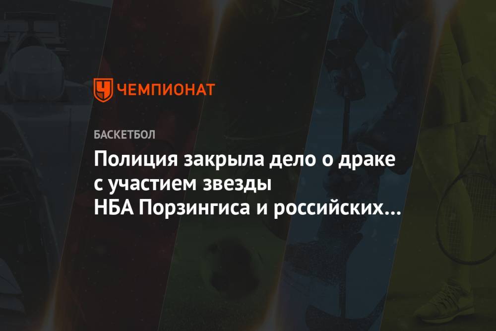 Полиция закрыла дело о драке с участием звезды НБА Порзингиса и российских фанатов - championat.com - Россия - Латвия