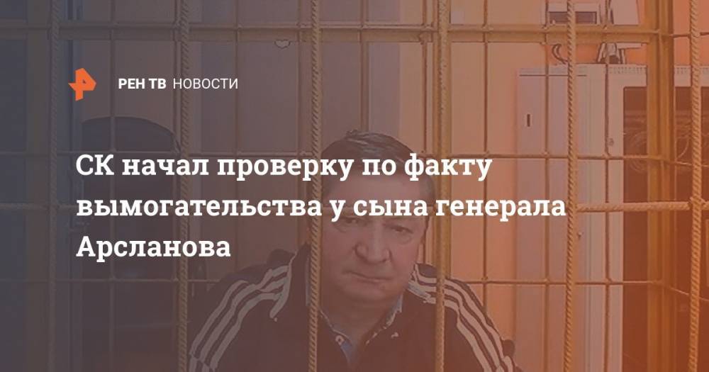 Халил Арсланов - СК начал проверку по факту вымогательства у сына генерала Арсланова - ren.tv - Россия