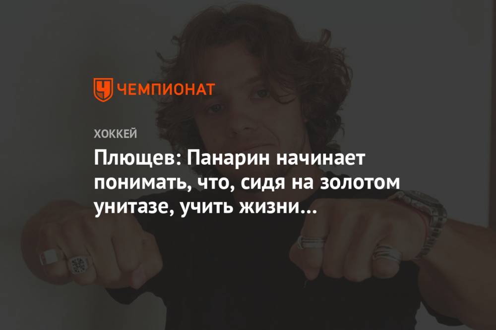 Артемий Панарин - Владимир Плющев - Илья Брызгалов - Плющев: Панарин начинает понимать, что сидя на золотом унитазе, учить жизни ещё рановато - championat.com - Россия - США