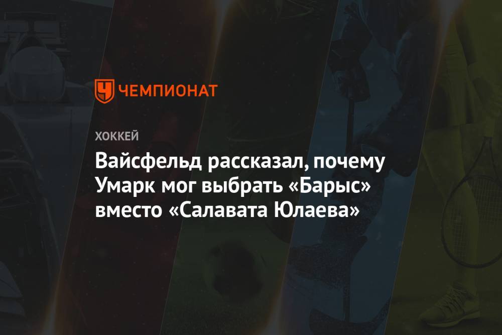 Леонид Вайсфельд - Вайсфельд рассказал, почему Умарк мог выбрать «Барыс» вместо «Салавата Юлаева» - championat.com