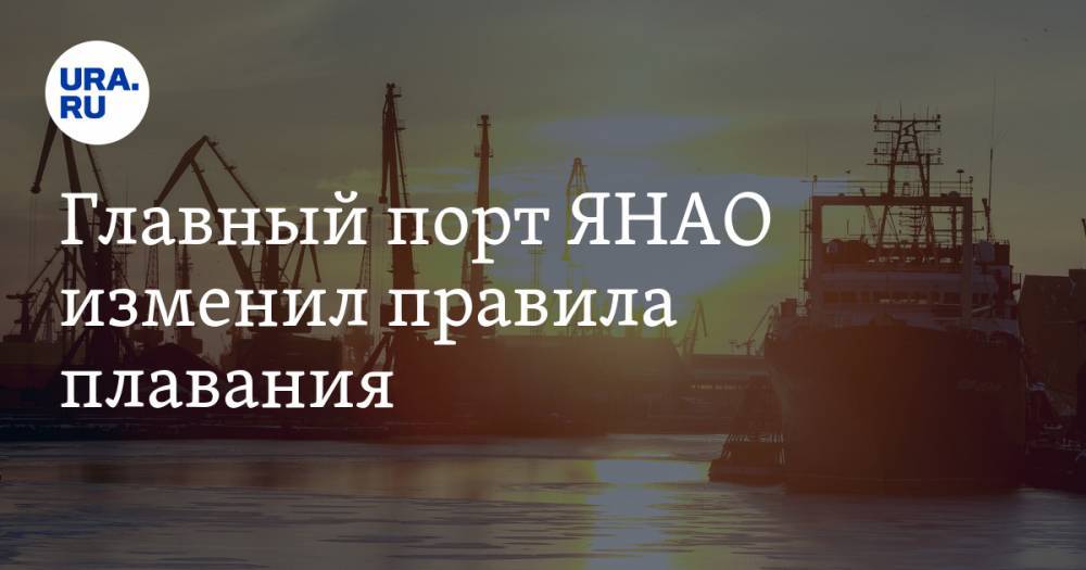 Главный порт ЯНАО изменил правила плавания. Часть кораблей больше не смогут в него войти - ura.news - окр. Янао