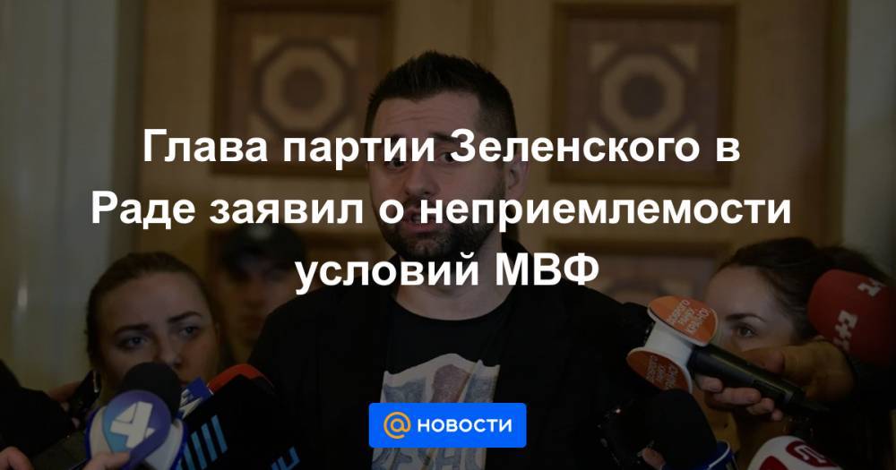 Глава партии Зеленского в Раде заявил о неприемлемости условий МВФ - news.mail.ru - Украина - Киев