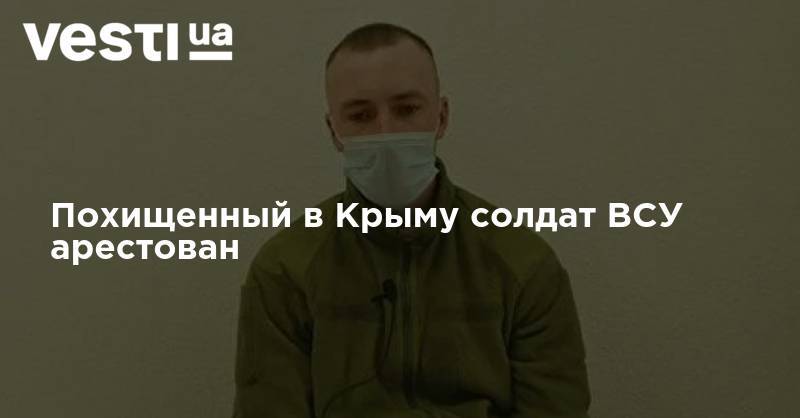 Похищенный в Крыму солдат ВСУ арестован - vesti.ua - Россия - Украина - Киев - Крым - Симферополь - Херсонская обл.