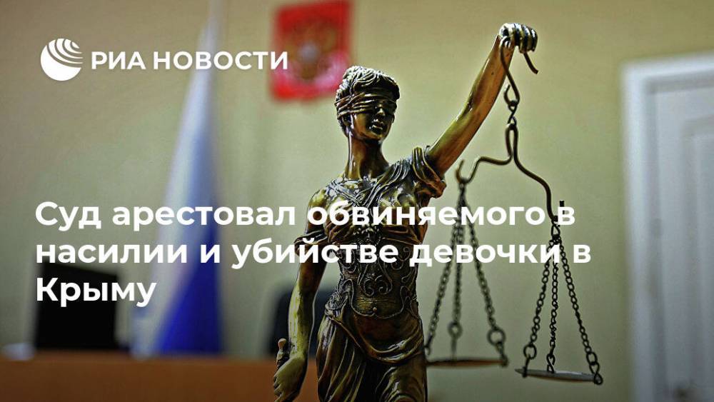 Ольга Постнова - Суд арестовал обвиняемого в насилии и убийстве девочки в Крыму - ria.ru - Россия - Крым - Симферополь - Севастополь