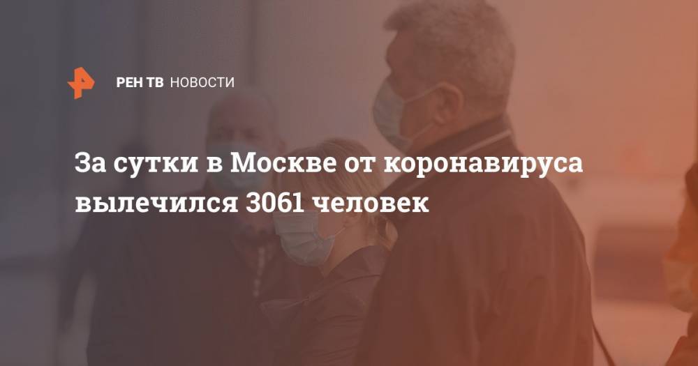 Анастасий Раков - За сутки в Москве от коронавируса вылечился 3061 человек - ren.tv - Москва - Россия - США - Англия - Италия - Франция - Испания