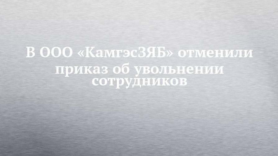 Рустам Минниханов - Лилия Галимова - В ООО «КамгэсЗЯБ» отменили приказ об увольнении сотрудников - chelny-izvest.ru