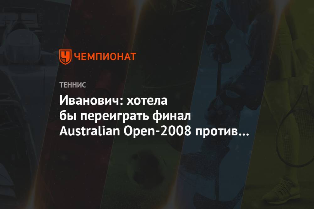 Иванович: хотела бы переиграть финал Australian Open-2008 против Шараповой - championat.com - Австралия - Сербия