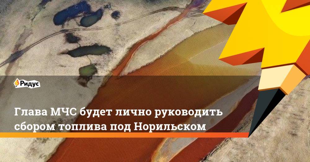 Владимир Путин - Евгений Зиничев - Глава МЧС будет лично руководить сбором топлива под Норильском - ridus.ru - Россия - Красноярский край - Норильск
