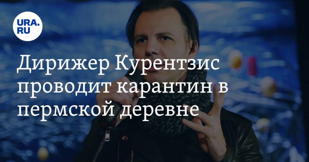 Теодор Курентзис - Дирижер Курентзис проводит карантин в пермской деревне. ФОТО - ura.news - Пермская обл.