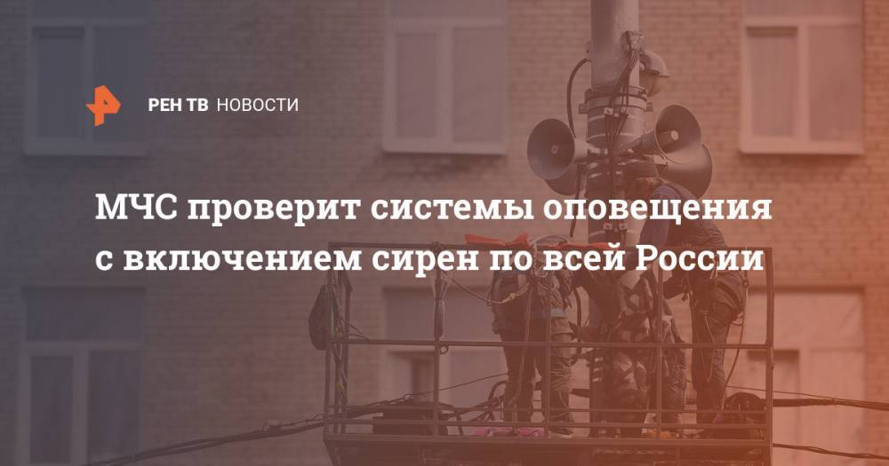 МЧС проверит системы оповещения с включением сирен по всей России - ren.tv - Россия
