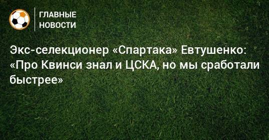 Экс-селекционер «Спартака» Евтушенко: «Про Квинси знал и ЦСКА, но мы сработали быстрее» - bombardir.ru - Голландия