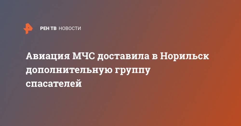 Авиация МЧС доставила в Норильск дополнительную группу спасателей - ren.tv - Россия - Норильск