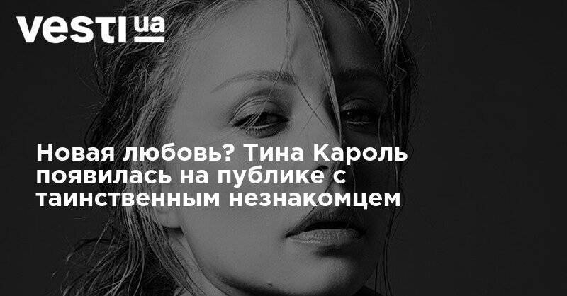 Тина Кароль - Дан Балан - Владимир Завадюк - Новая любовь? Тина Кароль появилась на публике с таинственным незнакомцем - vesti.ua