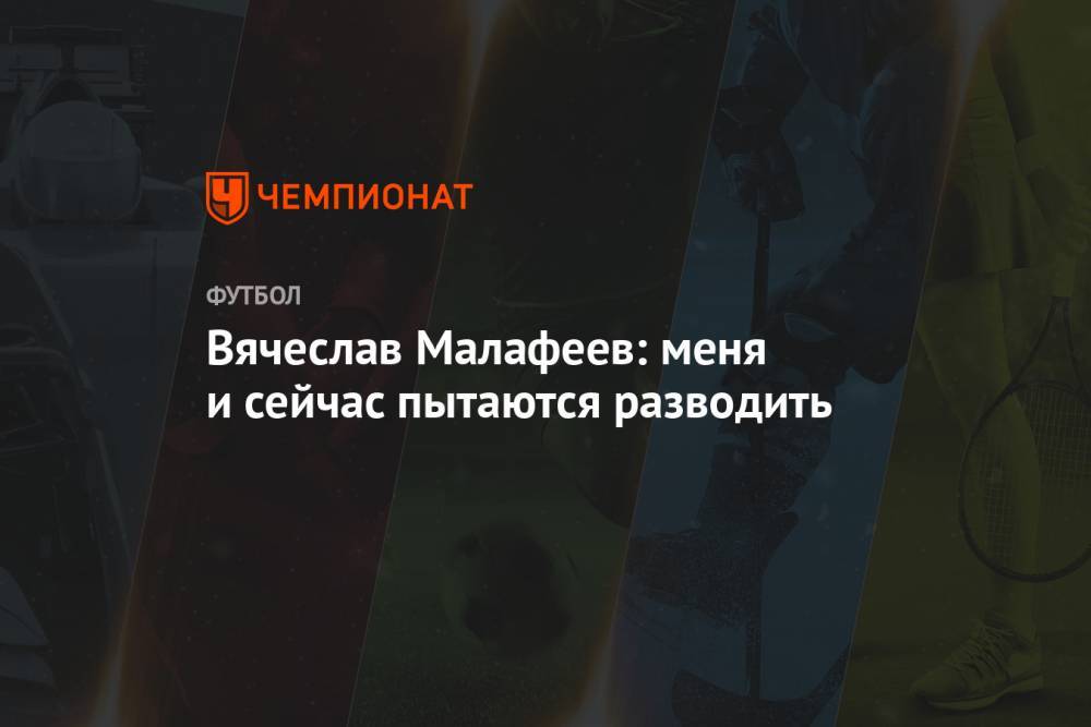 Вячеслав Малафеев - Григорий Телингатер - Вячеслав Малафеев: меня и сейчас пытаются разводить - championat.com - Россия - Санкт-Петербург