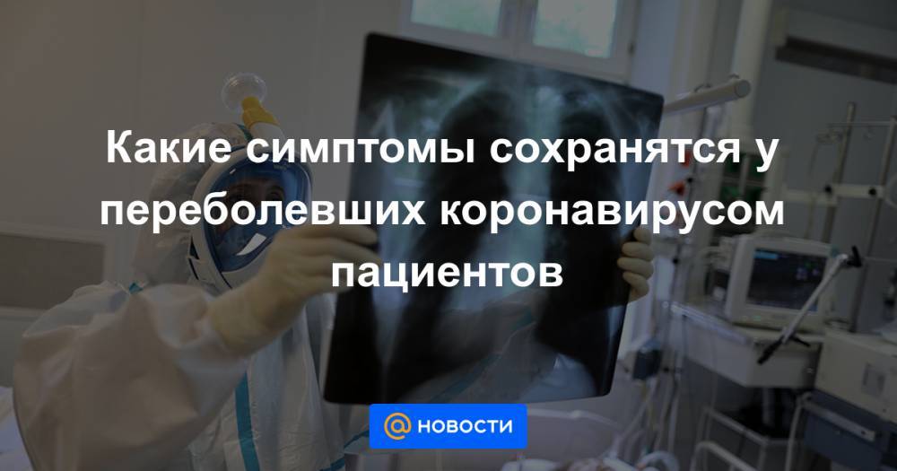 Какие симптомы сохранятся у переболевших коронавирусом пациентов - news.mail.ru - США