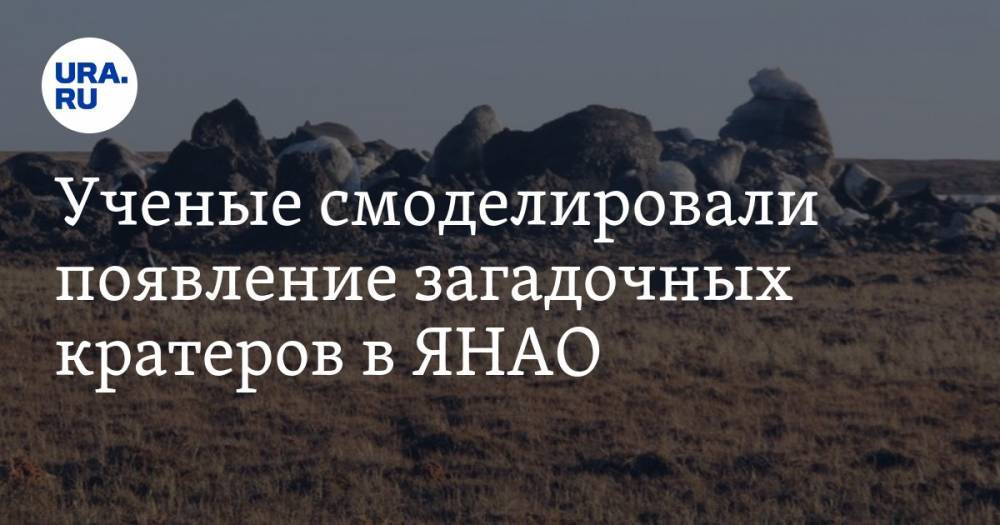 Ученые смоделировали появление загадочных кратеров в ЯНАО - ura.news - окр. Янао