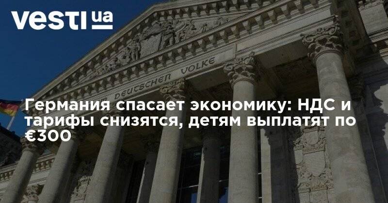 Ангела Меркель - Германия спасает экономику: НДС и тарифы снизятся, детям выплатят по €300 - vesti.ua - Германия