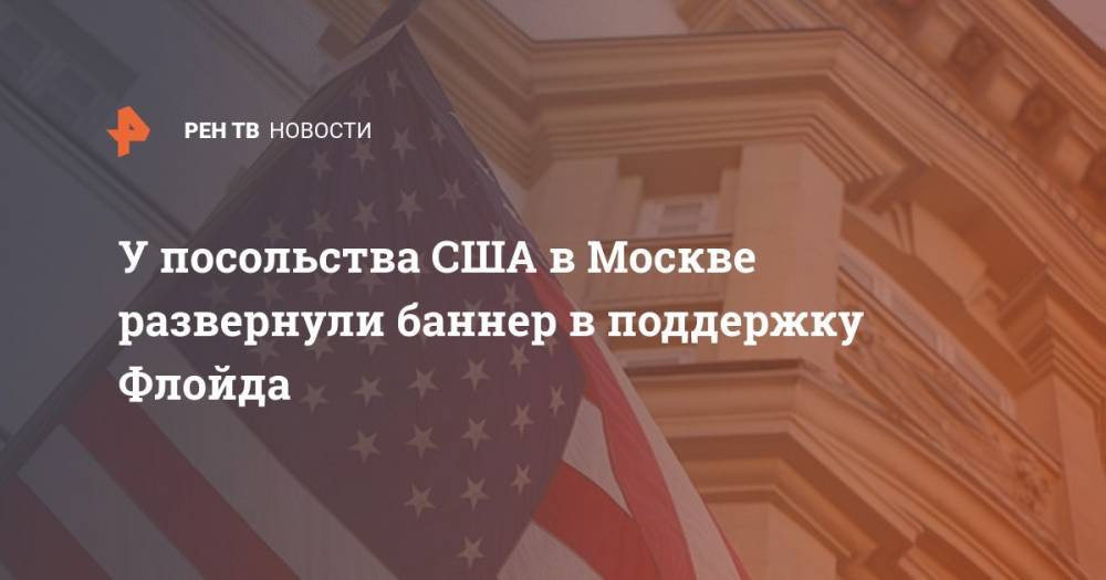 Джордж Флойд - У посольства США в Москве развернули баннер в поддержку Флойда - ren.tv - Москва - США - Московская обл. - Алтайский край