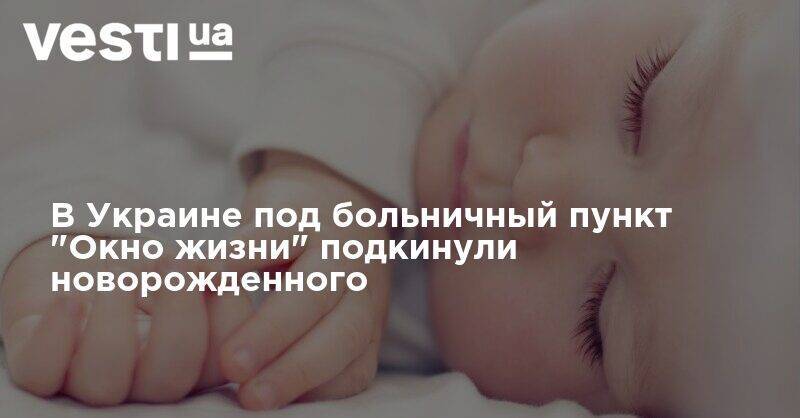 В Украине под больничный пункт "Окно жизни" подкинули новорожденного - vesti.ua - Украина - Ивано-Франковск