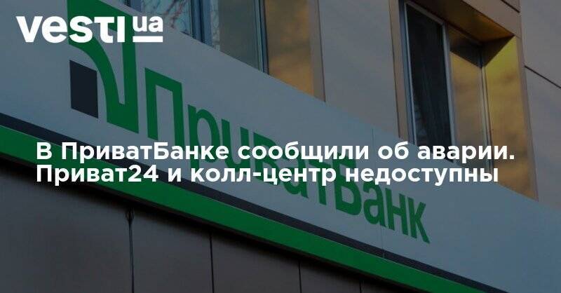 В ПриватБанке сообщили об аварии. Приват24 и колл-центр недоступны - vesti.ua - Украина