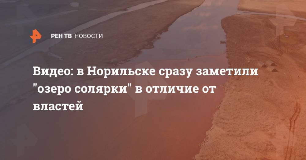 Александр Исаев - Видео: в Норильске сразу заметили "озеро солярки" в отличие от властей - ren.tv - Норильск