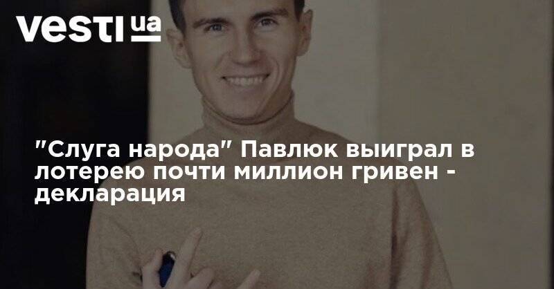 "Слуга народа" Павлюк выиграл в лотерее почти миллион гривен - декларация - vesti.ua