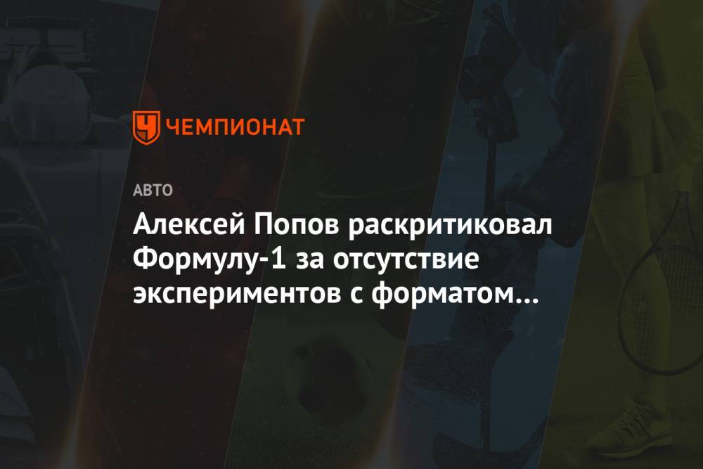 Алексей Попов - Алексей Попов раскритиковал Формулу-1 за отсутствие экспериментов с форматом Гран-при - championat.com - Австрия - Англия