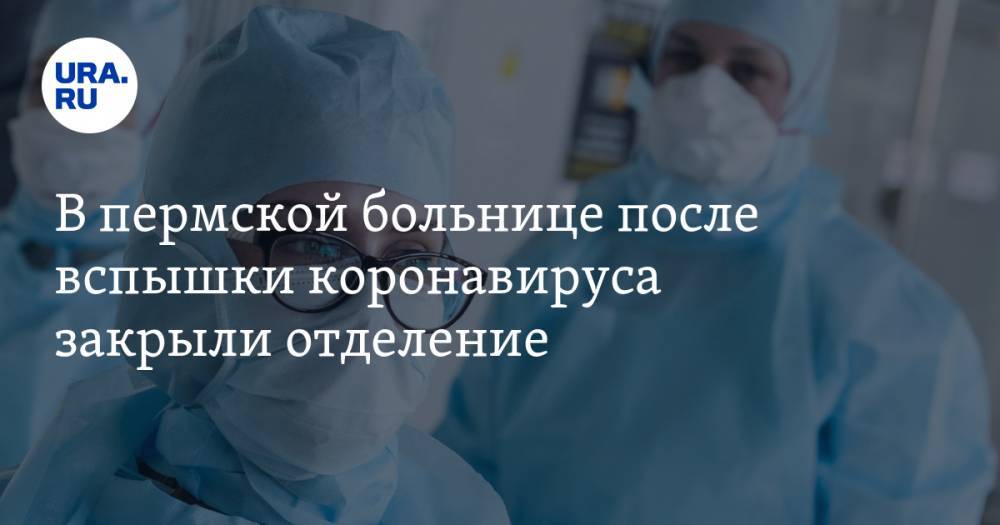 В пермской больнице после вспышки коронавируса закрыли отделение. Будет проверка - ura.news - Пермский край