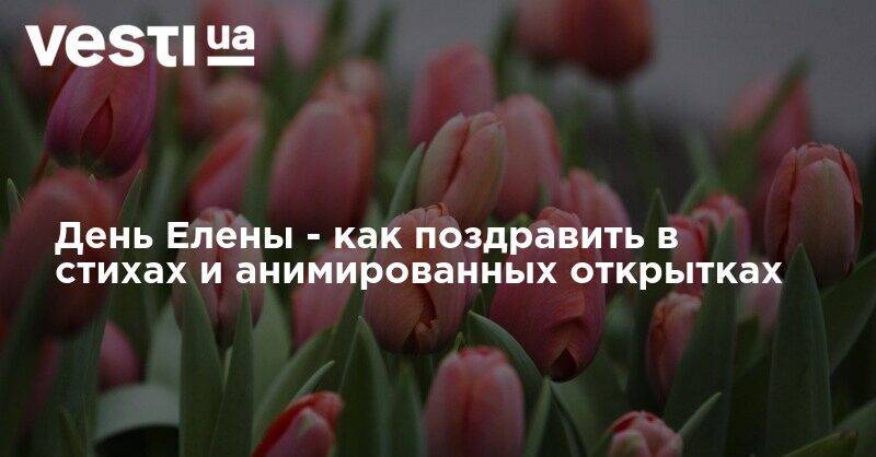 День Елены - как поздравить в стихах и анимированных открытках - vesti.ua