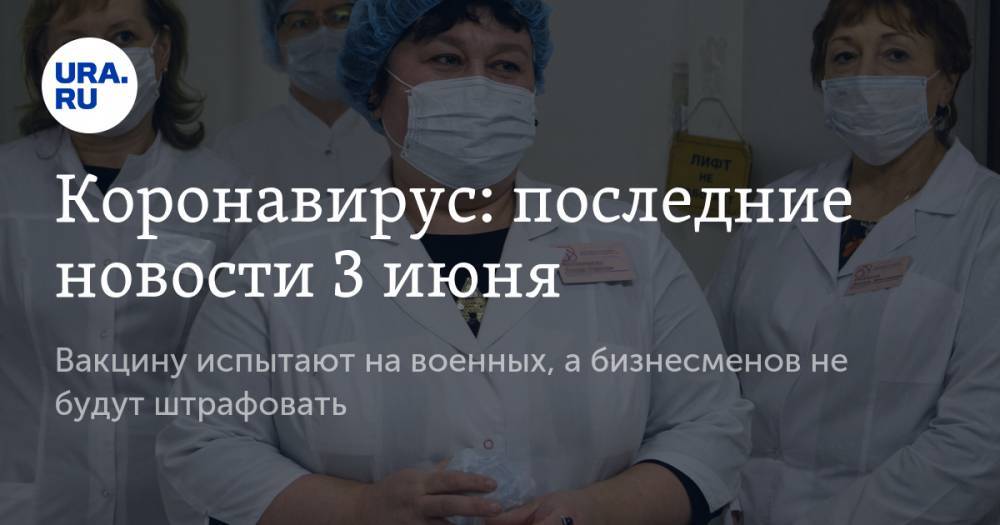 Коронавирус: последние новости 3 июня. Вакцину испытают на военных, а бизнесменов не будут штрафовать - ura.news - Россия - Китай - США - Англия - Челябинская обл. - Бразилия - Испания - Свердловская обл. - Югра - Ухань