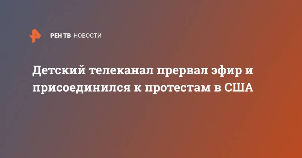 Джордж Флойд - Детский телеканал прервал эфир и присоединился к протестам в США - ren.tv - США