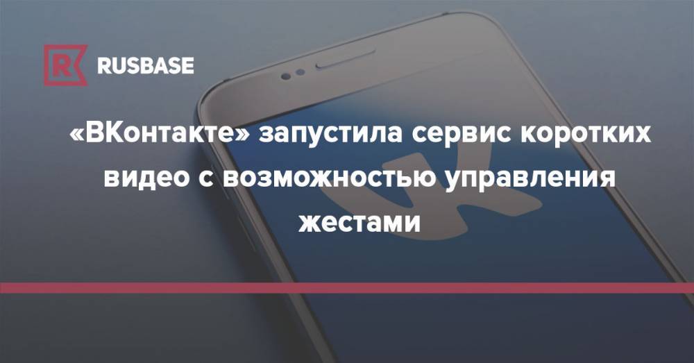 «ВКонтакте» запустила сервис коротких видео с возможностью управления жестами - rb.ru