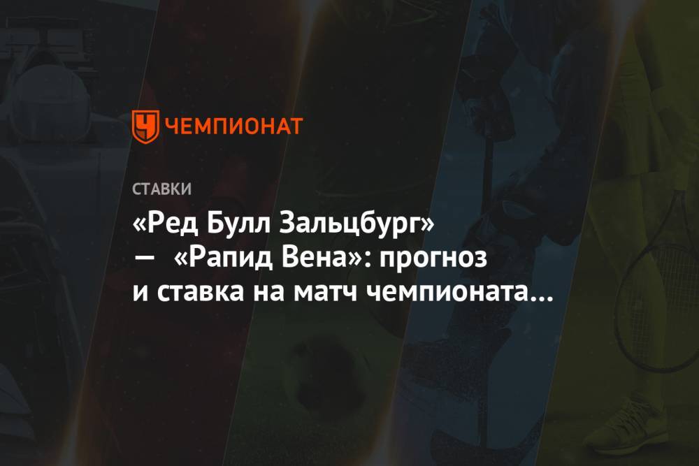Алексей Серяков - «Ред Булл Зальцбург» — «Рапид Вена»: прогноз и ставка на матч чемпионата Австрии - championat.com - Австрия
