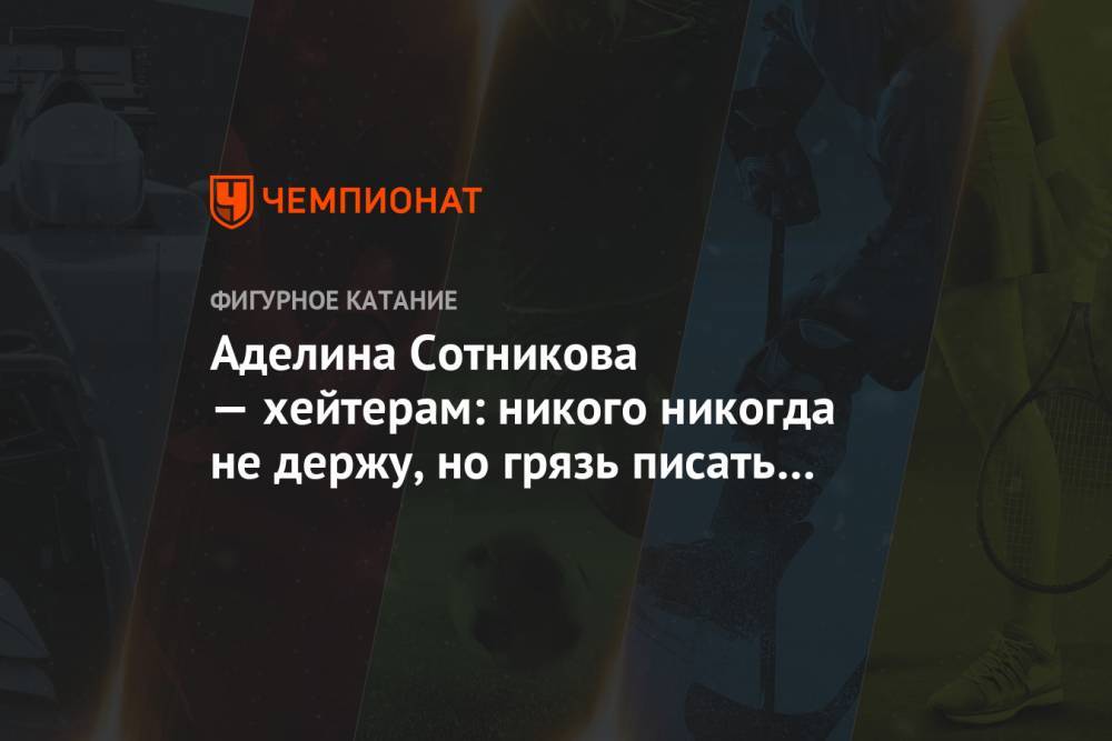 Аделина Сотникова - Аделина Сотникова — хейтерам: никого никогда не держу, но грязь писать не стоит - championat.com - Россия