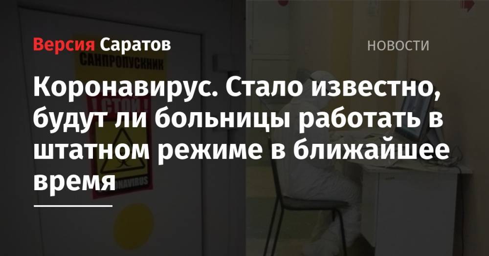 Станислав Шувалов - Коронавирус. Стало известно, будут ли больницы работать в штатном режиме в ближайшее время - nversia.ru - Саратовская обл.
