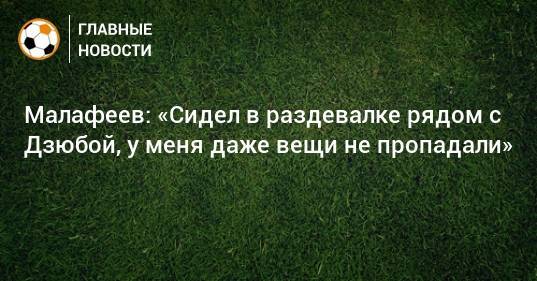Артем Дзюба - Роберто Манчини - Вячеслав Малафеев - Малафеев: «Сидел в раздевалке рядом с Дзюбой, у меня даже вещи не пропадали» - bombardir.ru