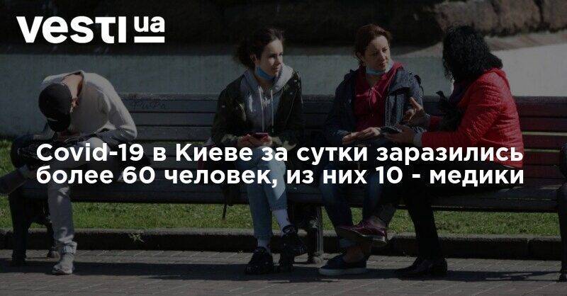 Виталий Кличко - Covid-19 в Киеве за сутки заразились более 60 человек, из них 10 - медики - vesti.ua - Киев - Столица