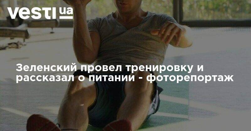 Владимир Зеленский - Зеленский провел тренировку и рассказал о питании - фоторепортаж - vesti.ua - Украина